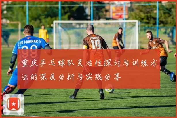 重庆乒乓球队灵活性探讨与训练方法的深度分析与实践分享