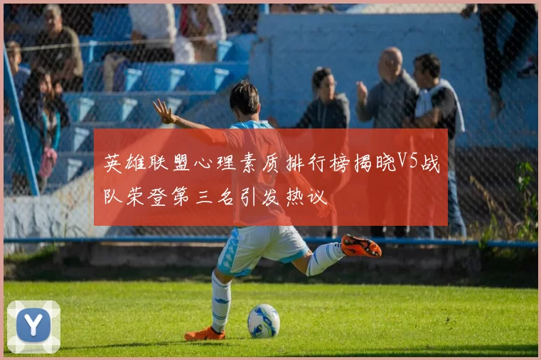 英雄联盟心理素质排行榜揭晓V5战队荣登第三名引发热议