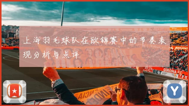 上海羽毛球队在欧锦赛中的节奏表现分析与点评