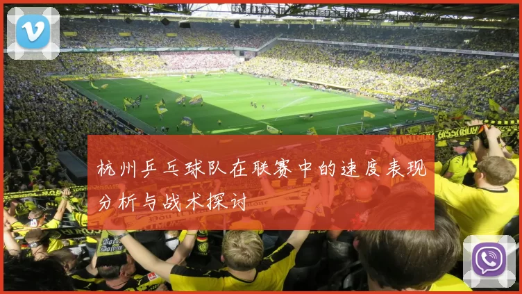 杭州乒乓球队在联赛中的速度表现分析与战术探讨