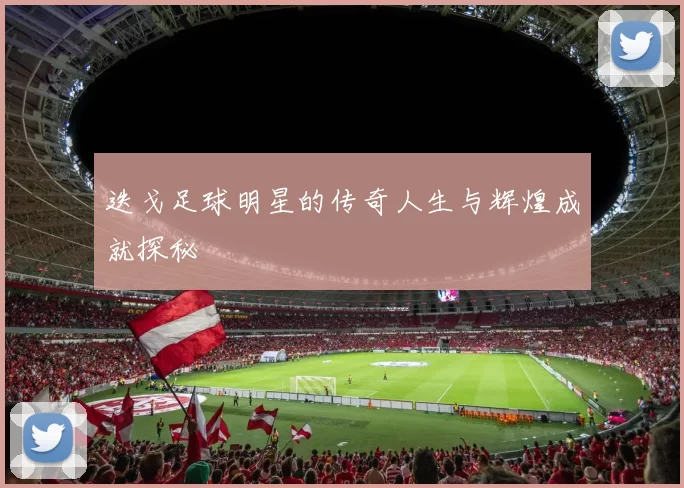 迭戈足球明星的传奇人生与辉煌成就探秘