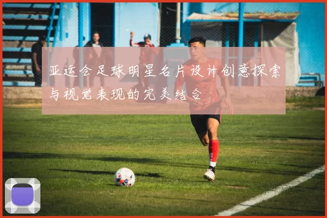 亚运会足球明星名片设计创意探索与视觉表现的完美结合