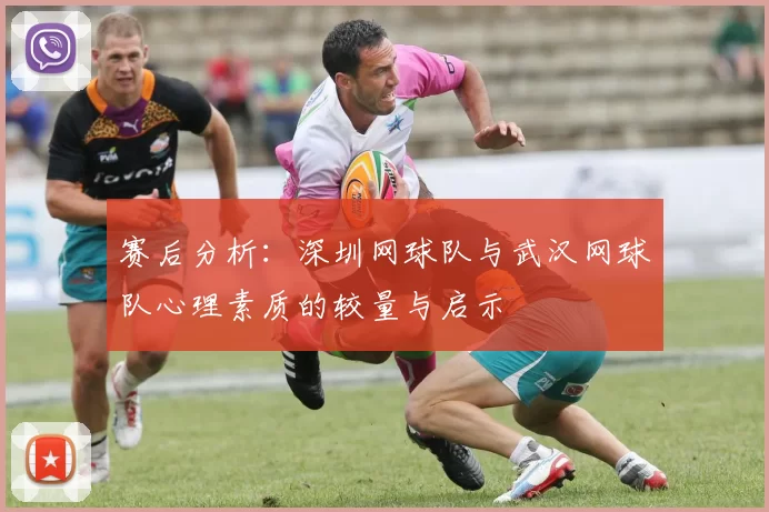 赛后分析：深圳网球队与武汉网球队心理素质的较量与启示