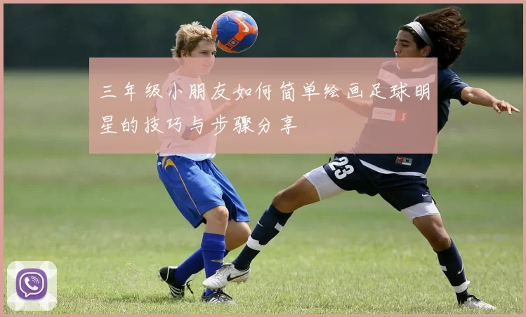 三年级小朋友如何简单绘画足球明星的技巧与步骤分享