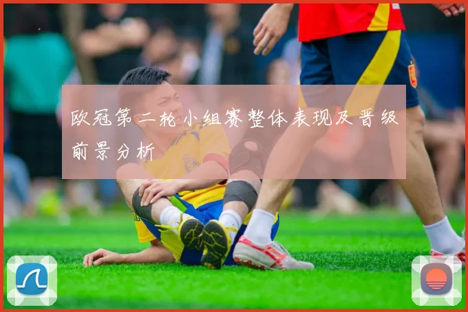 欧冠第二轮小组赛整体表现及晋级前景分析