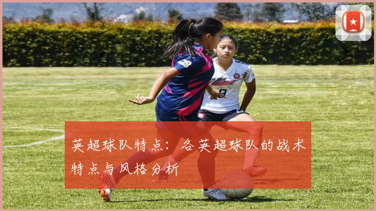 英超球队特点：各英超球队的战术特点与风格分析