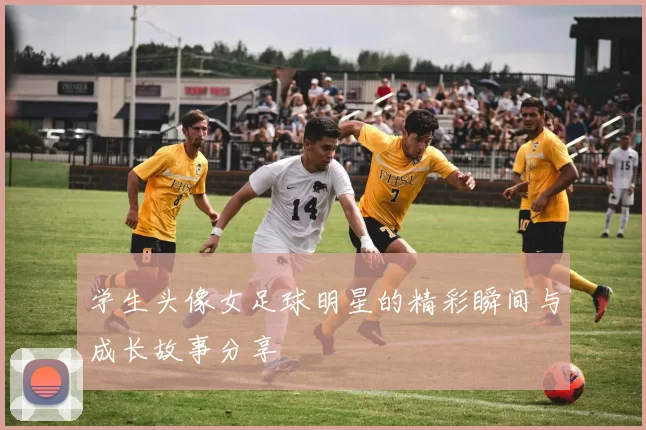学生头像女足球明星的精彩瞬间与成长故事分享