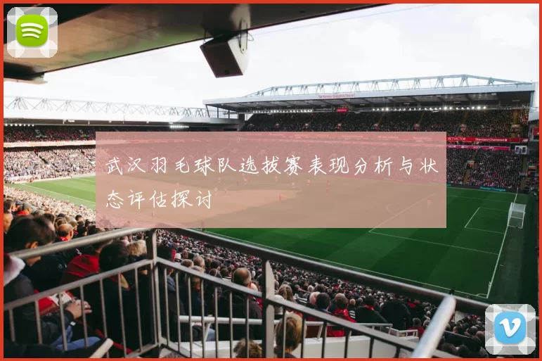 武汉羽毛球队选拔赛表现分析与状态评估探讨