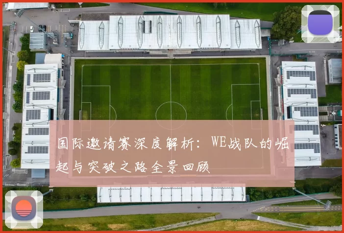国际邀请赛深度解析：WE战队的崛起与突破之路全景回顾