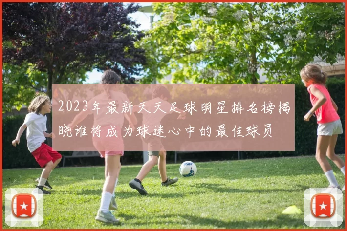 2023年最新天天足球明星排名榜揭晓谁将成为球迷心中的最佳球员