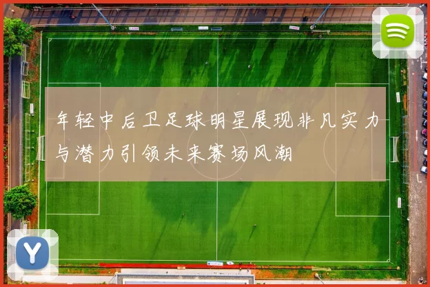 年轻中后卫足球明星展现非凡实力与潜力引领未来赛场风潮