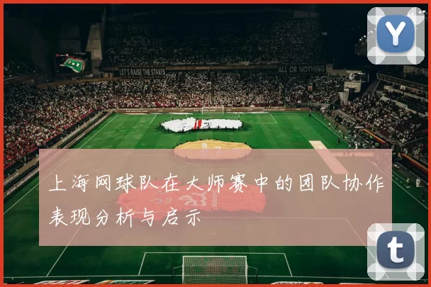 上海网球队在大师赛中的团队协作表现分析与启示