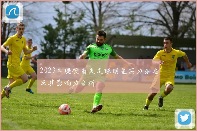 2023年现役南美足球明星实力排名及其影响力分析
