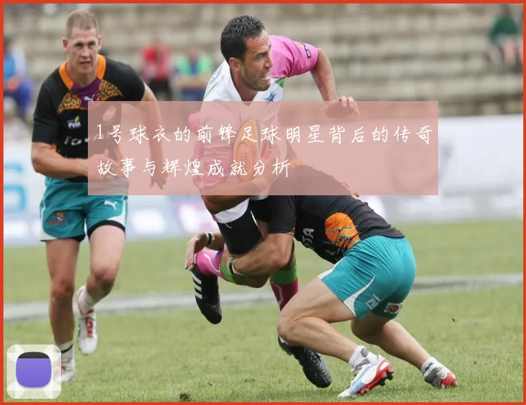 1号球衣的前锋足球明星背后的传奇故事与辉煌成就分析