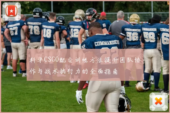 科学CSGO配合训练方法提升团队协作与战术执行力的全面指南