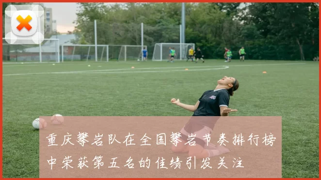 重庆攀岩队在全国攀岩节奏排行榜中荣获第五名的佳绩引发关注