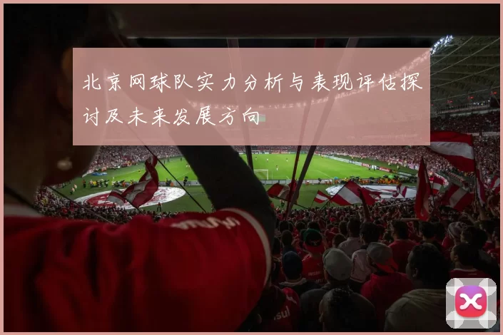 北京网球队实力分析与表现评估探讨及未来发展方向