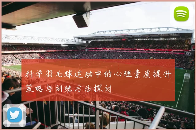 科学羽毛球运动中的心理素质提升策略与训练方法探讨