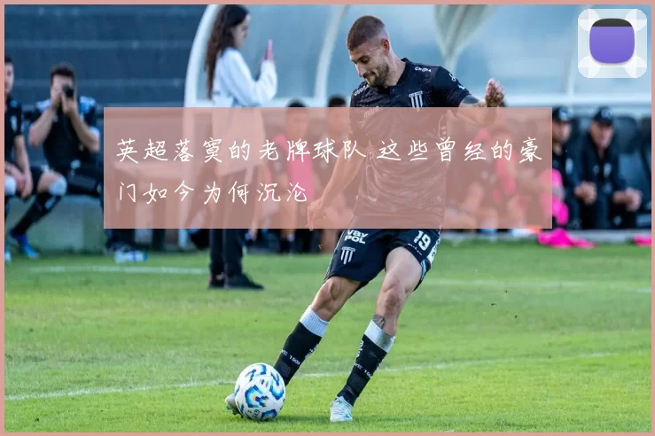 英超落寞的老牌球队 这些曾经的豪门如今为何沉沦